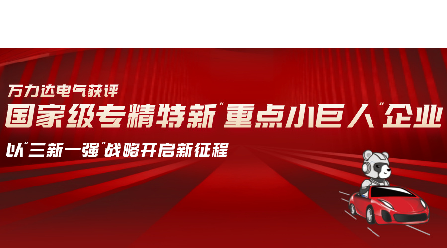 萬力達(dá)電氣獲評(píng)國(guó)家級(jí)專精特新“重點(diǎn)小巨人”企業(yè)